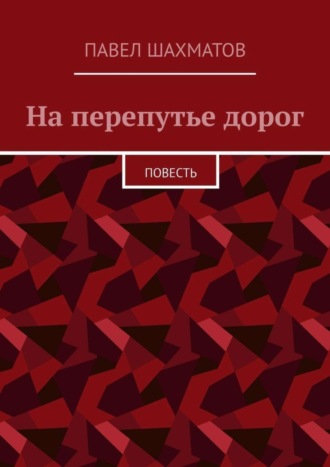 Павел Шахматов, На перепутье дорог. Повесть