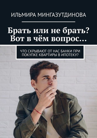 Ильмира Мингазутдинова, Брать или не брать? Вот в чём вопрос… Что скрывают от нас банки при покупке квартиры в ипотеку?