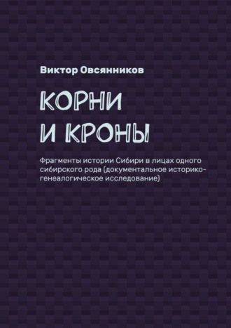 Виктор Овсянников, Корни и кроны. Фрагменты истории Сибири в лицах одного сибирского рода (документальное историко-генеалогическое исследование)