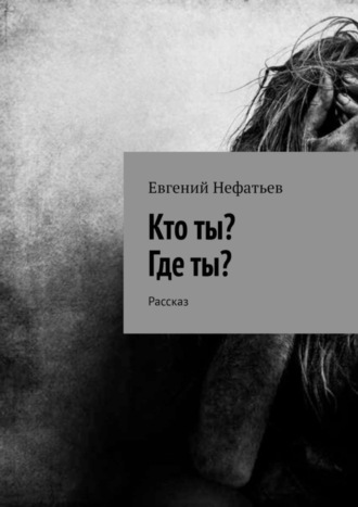 Евгений Нефатьев, Кто ты? Где ты? Рассказ