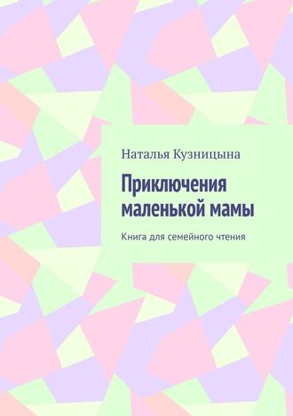 Наталья Кузницына, Приключения маленькой мамы. Книга для семейного чтения