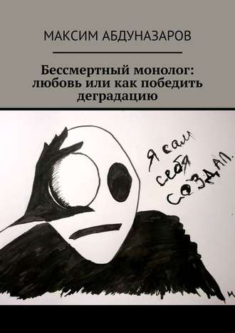 Максим Абдуназаров, Бессмертный монолог: Любовь, или Как победить деградацию
