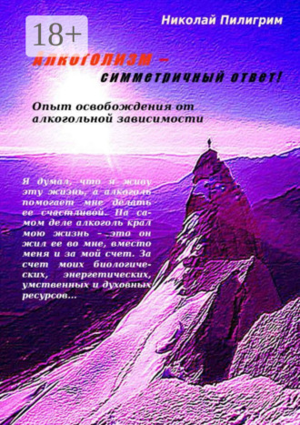 Алкоголизм – симметричный ответ! Опыт освобождения от алкогольной зависимости Николай Пилигрим, Алкоголизм – симметричный ответ! Опыт освобождения от алкогольной зависимости