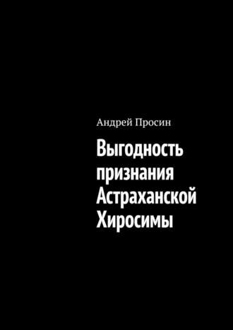 Андрей Просин, Выгодность признания Астраханской Хиросимы