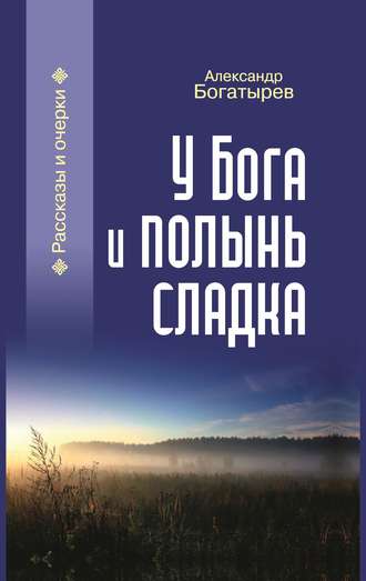 Александр Богатырев, У Бога и полынь сладка (сборник)