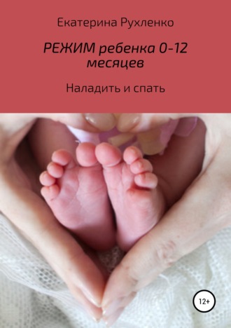 Екатерина Рухленко, Режим ребенка 0-12 месяцев. Наладить и спать