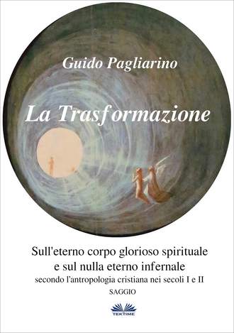 Guido Pagliarino, La Trasformazione: Sull'Eterno Corpo Glorioso Spirituale E Sul Nulla Eterno Infernale