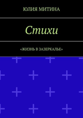 Юлия Митина, Стихи. Жизнь в Зазеркалье