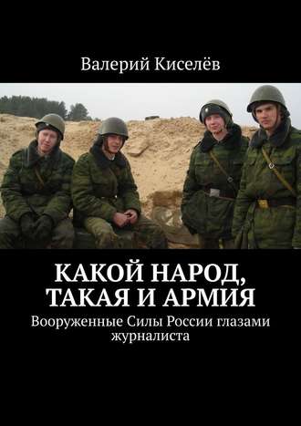 Валерий Киселёв, Какой народ, такая и армия. Вооруженные Силы России глазами журналиста