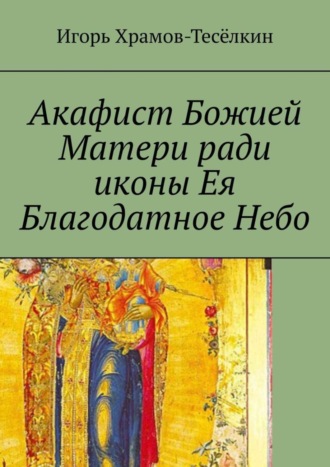 Игорь Храмов-Тесёлкин, Акафист Божией Матери ради иконы Ея Благодатное Небо. На церковнославянском