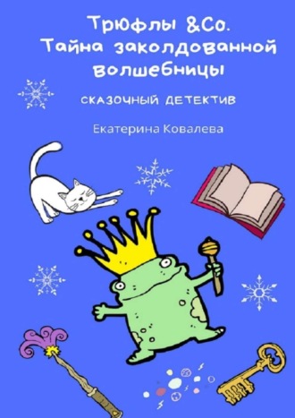 Екатерина Ковалева, Трюфлы &Со. Тайна заколдованной волшебницы. Сказочный детектив