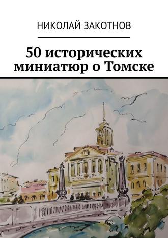 Николай Закотнов, 50 исторических миниатюр о Томске