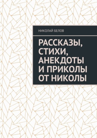 Николай Белов, Рассказы, стихи, анекдоты и приколы от Николы