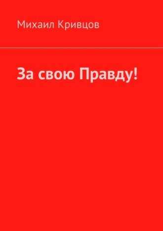 Михаил Кривцов, За свою Правду!