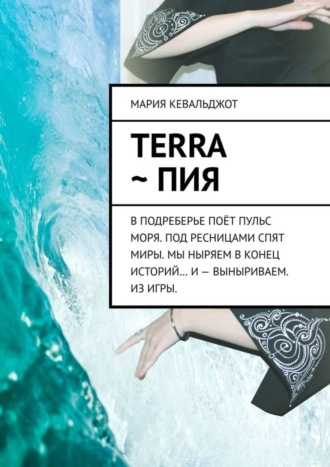 Мария Кевальджот, Terra ~ Пия. в подреберье поёт пульс моря. под ресницами спят миры. мы ныряем в конец историй… и – выныриваем. из игры.