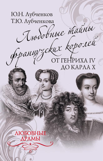 Татьяна Лубченкова, Юрий Лубченков, Любовные тайны французских королей от Генриха IV до Карла X