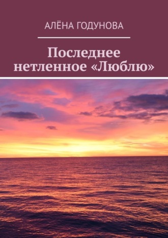 Алёна Годунова, Последнее нетленное «Люблю»