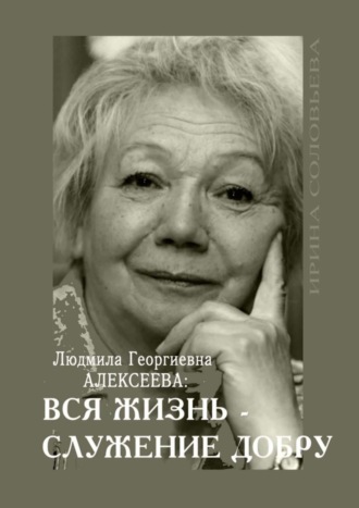 Ирина Соловьёва, Людмила Георгиевна Алексеева: ВСЯ ЖИЗНЬ – СЛУЖЕНИЕ ДОБРУ