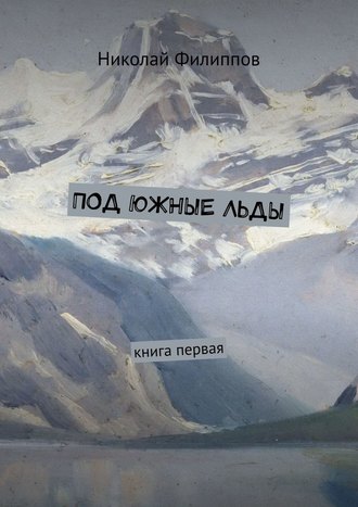 Николай Филиппов, Под южные льды. Книга первая
