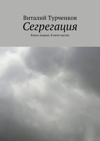 Виталий Турченков, Сегрегация. Книга первая. В пяти частях