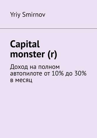 Yriy Smirnov, Capital monster (r). Доход на полном автопилоте от 10% до 30% в месяц