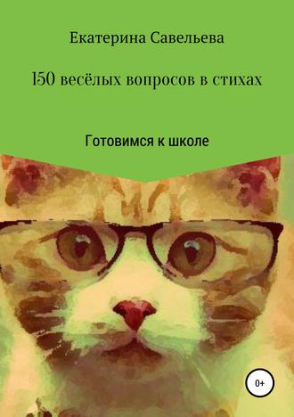 Екатерина Савельева, 150 весёлых вопросов в стихах. Готовимся к школе