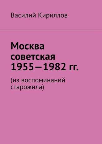 Василий Кириллов, Москва советская. 1955—1982 гг. Из воспоминаний старожила