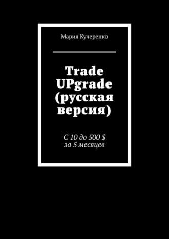 Мария Кучеренко, Trade UPgrade (русская версия). С 10 до 500 $ за 5 месяцев