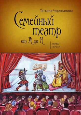 Татьяна Черепанова, Семейный театр от А до Я. Книга первая