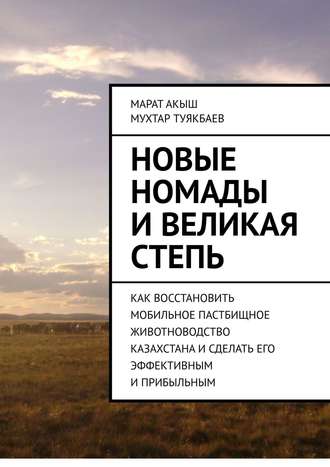 Марат Акыш, Новые номады и Великая степь. Как восстановить мобильное пастбищное животноводство Казахстана и сделать его эффективным и прибыльным