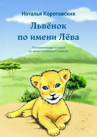 Наталья Коротовских, Львёнок по имени Лёва. Познавательные истории из жизни маленького львёнка