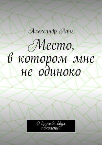 Александр Ланг, Место, в котором мне не одиноко. О дружбе двух поколений