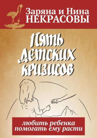 Заряна и Нина Некрасовы, Пять детских кризисов. Любить ребёнка – помогать ему расти