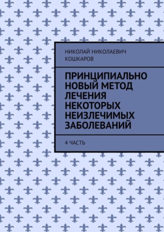 Николай Кошкаров, Принципиально новый метод лечения некоторых неизлечимых заболеваний. 4 часть