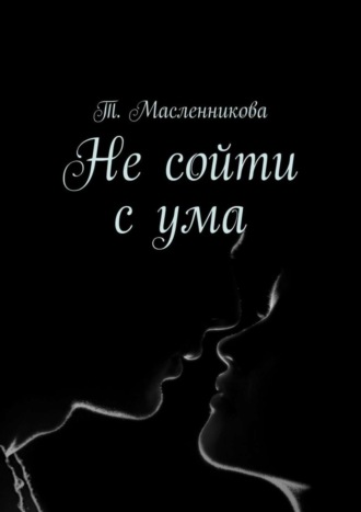 Т. Масленникова, Не сойти с ума