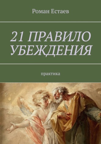 Роман Естаев, 21 правило убеждения. Практика