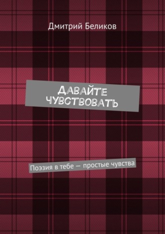 Дмитрий Беликов, Давайте чувствовать. Поэзия в тебе – простые чувства