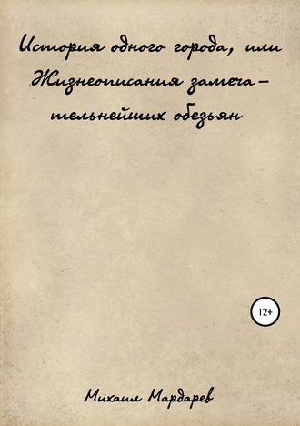 Михаил Мардарев, История одного города, или Жизнеописания замечательнейших обезьян