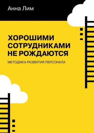 Анна Лим, Хорошими сотрудниками не рождаются. Методика развития персонала