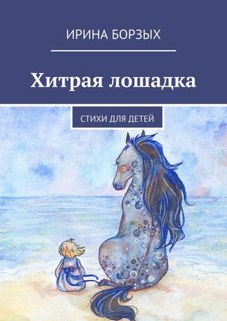 Ирина Борзых, Хитрая лошадка. Стихи для детей