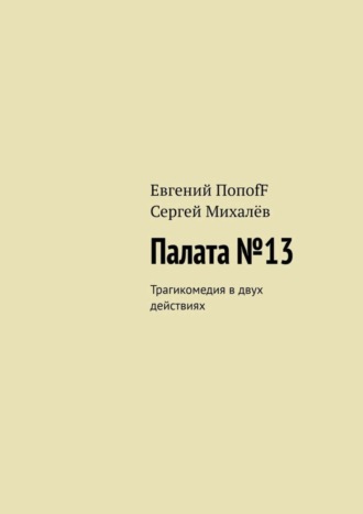 Сергей Михалёв, Евгений ПопоfF, Палата №13. Трагикомедия в двух действиях