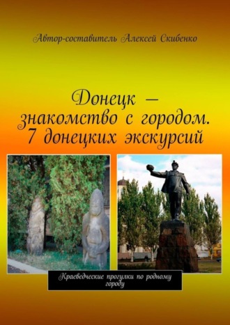 Алексей Скибенко, Донецк – знакомство с городом. 7 донецких экскурсий