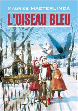Морис Метерлинк, L'oiseau bleu: Féerie en six actes et douze tableaux / Синяя птица. Книга для чтения на французском языке