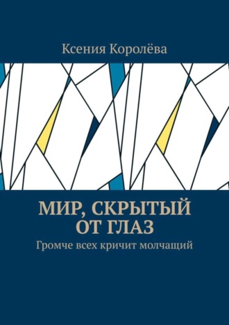 Ксения Королёва, Мир, скрытый от глаз. Громче всех кричит молчащий