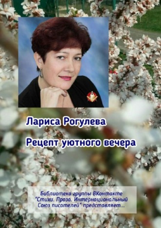 Лариса Рогулева, Рецепт уютного вечера. Библиотека группы ВКонтакте «Стихи. Проза. Интернациональный Союз Писателей» представляет…