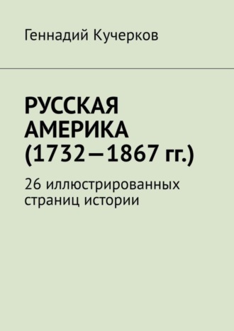 Геннадий Кучерков, Русская Америка (1732—1867 гг.). 26 иллюстрированных страниц истории