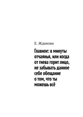 Е. Жданова, Главное: в минуты отчаянья, или когда от гнева горит лицо, не забывать данное себе обещание о том, что ты можешь всё
