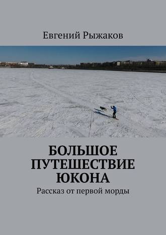 Евгений Рыжаков, Большое путешествие Юкона. Рассказ от первой морды