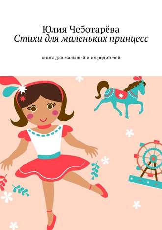 Юлия Чеботарёва, Стихи для маленьких принцесс. Книга для малышей и их родителей