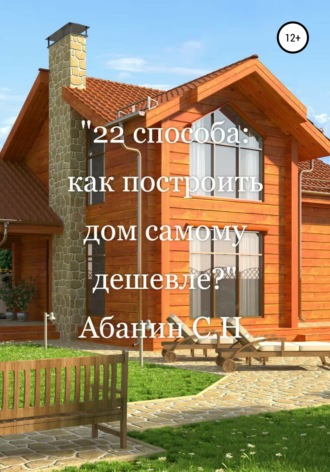 Сергей Абанин, 22 способа: как построить дом самому дешевле?